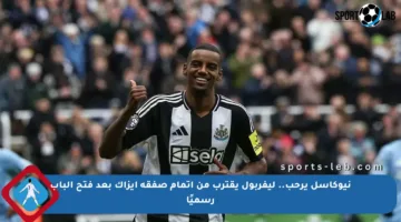 نيوكاسل يرحب.. ليفربول يقترب من إتمام صفقة إيزاك بعد فتح الباب رسميًا